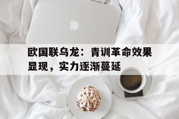 欧国联乌龙：青训革命效果显现，实力逐渐蔓延的简单介绍